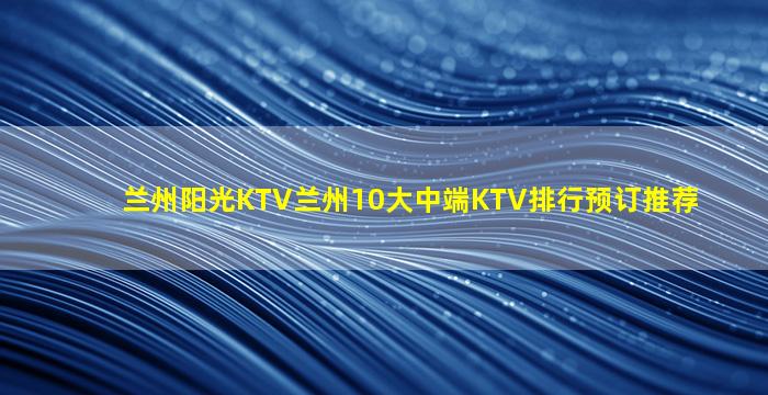 兰州阳光KTV兰州10大中端KTV排行预订推荐