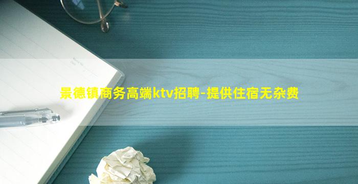 景德镇商务高端ktv招聘-提供住宿无杂费