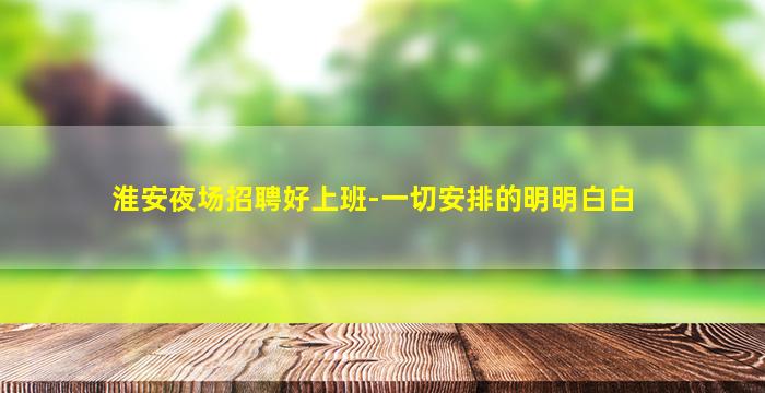 淮安夜场招聘好上班-一切安排的明明白白